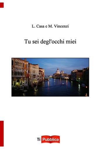 Tu sei degl'occhi miei - Luigi Casa, Monica Vincenzi - Libro Lampi di Stampa 2013, TiPubblica | Libraccio.it