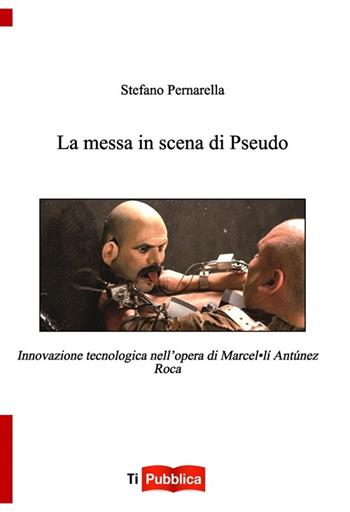 La messa in scena di Pseudo. Innovazione tecnologica nell'opera di Marcel.lí Antúnez Roca - Stefano Pernarella - Libro Lampi di Stampa 2014, TiPubblica | Libraccio.it