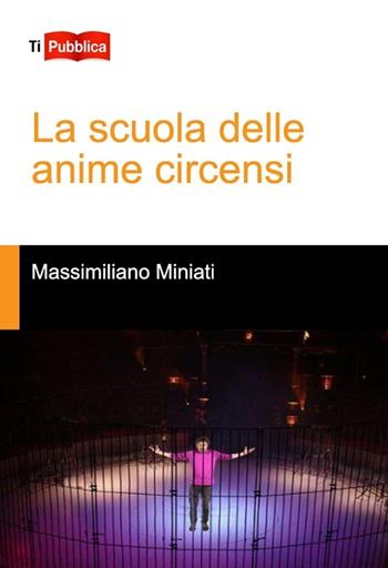La scuola delle anime circensi - Massimiliano Miniati - Libro Lampi di Stampa 2014, TiPubblica | Libraccio.it
