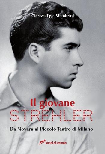 Il giovane Strehler. Da Novara al Piccolo Teatro di Milano - Clarissa Mambrini - Libro Lampi di Stampa 2013, Saggi e documenti | Libraccio.it
