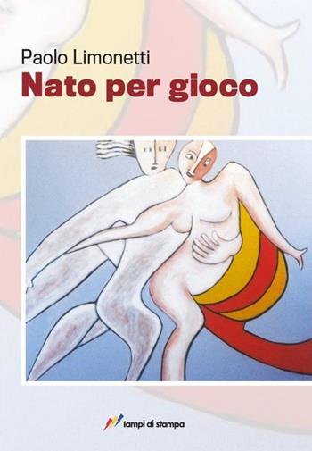 Nato per gioco - Paolo Limongetti - Libro Lampi di Stampa 2013, Altri libri | Libraccio.it