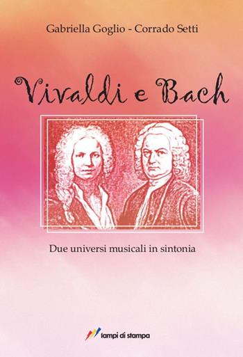 Vivaldi e Bach. Due universi musicali in sintonia - Gabriella Goglio, Corrado Setti - Libro Lampi di Stampa 2017, Itinerari musicali | Libraccio.it