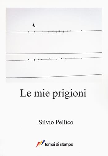 Le mie prigioni - Silvio Pellico - Libro Lampi di Stampa 2017, A proposito di classici | Libraccio.it