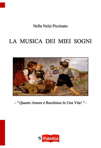 La musica dei miei sogni. Quanto amore è racchiuso in una vita! - Nella Nelsi Piccinato - Libro Lampi di Stampa 2014, TiPubblica | Libraccio.it