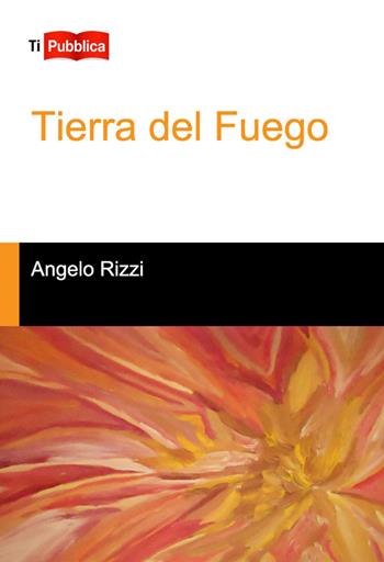 Tierra del fuego - Angelo Rizzi - Libro Lampi di Stampa 2014, TiPubblica | Libraccio.it