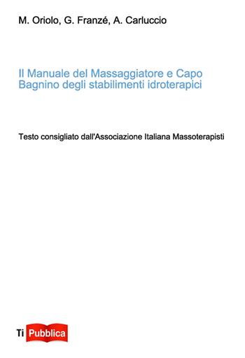 Il manuale del massaggiatore e capo bagnino degli stabilimenti idroterapici - Marco Oriolo, G. Franzé, A. Carluccio - Libro Lampi di Stampa 2014, TiPubblica | Libraccio.it