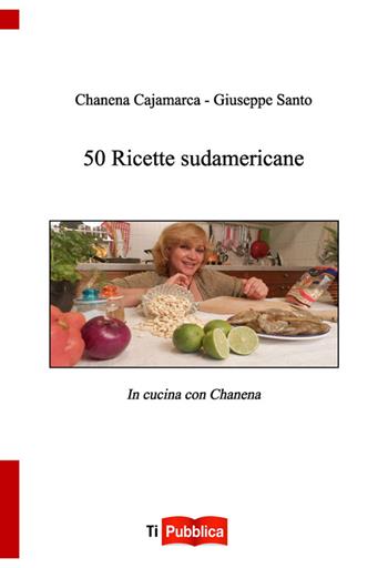 50 ricette sudamericane - Chanena Cajamarca, Giuseppe Santo - Libro Lampi di Stampa 2014, TiPubblica | Libraccio.it