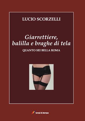 Giarrettiere, balilla e braghe di tela. Quanto sei bella Roma - Lucio Scorzelli - Libro Lampi di Stampa 2014, TiPubblica | Libraccio.it