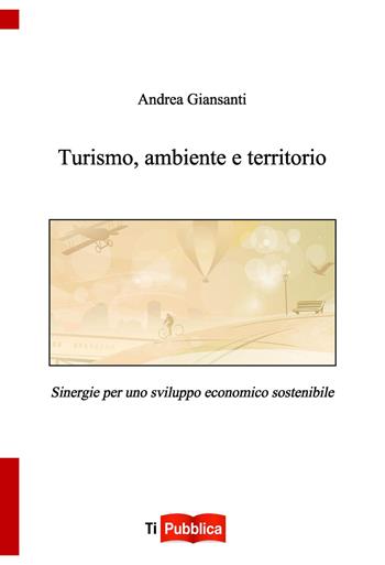 Turismo, ambiente e territorio - Andrea Giansanti - Libro Lampi di Stampa 2014, TiPubblica | Libraccio.it
