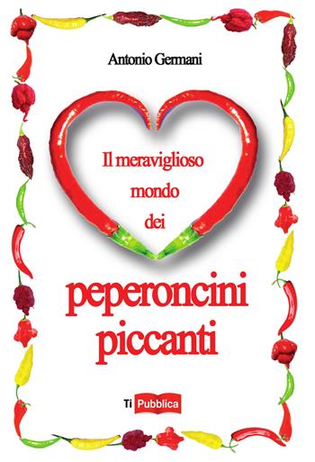 Il meraviglioso mondo dei peperoncini piccanti - Antonio Germani - Libro Lampi di Stampa 2014, TiPubblica | Libraccio.it
