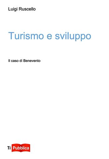 Turismo e sviluppo. Il caso di Benevento - Luigi Ruscello - Libro Lampi di Stampa 2014, TiPubblica | Libraccio.it