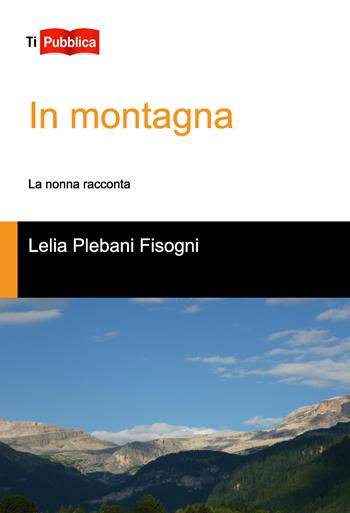 In montagna - Lelia Plebani Fisogni - Libro Lampi di Stampa 2014, TiPubblica | Libraccio.it