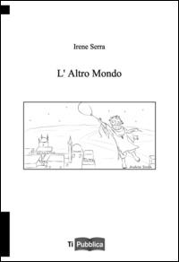 L' altro mondo - Irene Serra - Libro Lampi di Stampa 2014, TiPubblica | Libraccio.it