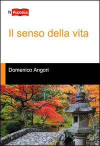 Il senso della vita - Domenico Angori - Libro Lampi di Stampa 2014, TiPubblica | Libraccio.it