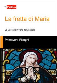 La fretta di Maria. La Madonna in visita da Elisabetta - Primavera Fisogni - Libro Lampi di Stampa 2014, TiPubblica | Libraccio.it