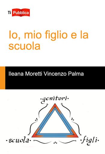 Io, mio figlio e la scuola - Ilaria Moretti, Vincenzo Palma - Libro Lampi di Stampa 2015, TiPubblica | Libraccio.it