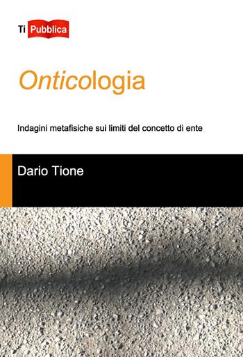 Onticologia. Indagini metafisiche sui limiti del concetto di ente - Dario Tione - Libro Lampi di Stampa 2015, TiPubblica | Libraccio.it