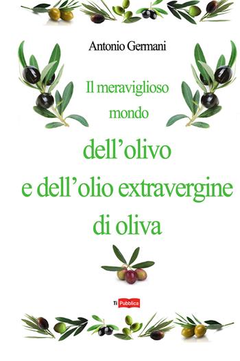 Il meraviglioso mondo dell'olivo e dell'olio extravergine d'oliva - Antonio Germani - Libro Lampi di Stampa 2015, TiPubblica | Libraccio.it