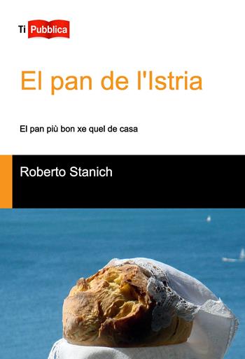 El Pan de l'Istria. El pan più bon xe quel de casa - Roberto Stanich - Libro Lampi di Stampa 2015, TiPubblica | Libraccio.it