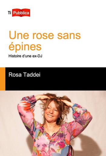 Une rose sans épines. Histoire d'une ex-DJ - Rosa Taddei - Libro Lampi di Stampa 2015, TiPubblica | Libraccio.it