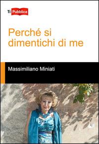 Perché si dimentichi di me - Massimiliano Miniati - Libro Lampi di Stampa 2015, TiPubblica | Libraccio.it