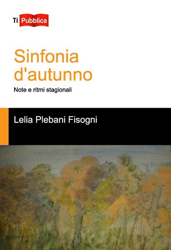 Sinfonie d'autunno. Note e ritmi stagionali - Lelia Plebani Fisogni - Libro Lampi di Stampa 2015, TuttiAUTORI | Libraccio.it