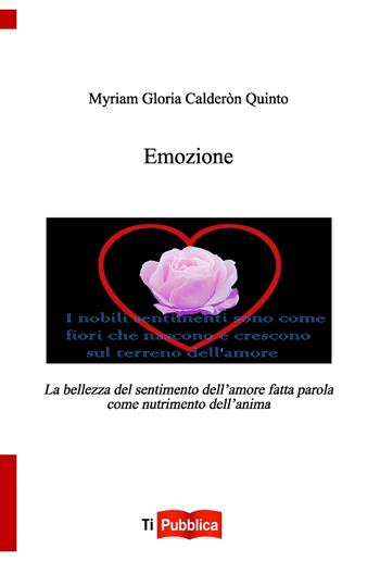 Emozione. La bellezza del sentimento dell'amore fatta parola come nutrimento dell'anima - Myriam G. Calderòn Quinto - Libro Lampi di Stampa 2015, TiPubblica | Libraccio.it