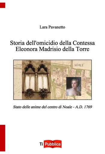 Storia dell'omicidio della contessa Eleonora Madrisio della Torre. Stato delle anime del centro do Noale. A.D. 1769 - Lara Pavanetto - Libro Lampi di Stampa 2015, TiPubblica | Libraccio.it