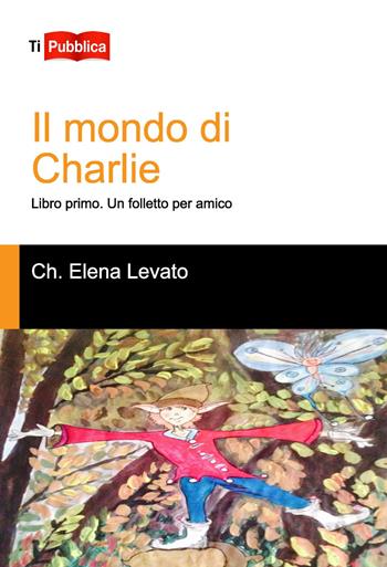 Un folletto per amico. Il mondo di Charlie. Libro primo - Elena Levato Checchina - Libro Lampi di Stampa 2015, TiPubblica | Libraccio.it