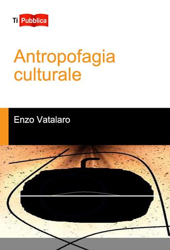 Antropofagia culturale - Enzo Vatalaro - Libro Lampi di Stampa 2015, TiPubblica | Libraccio.it