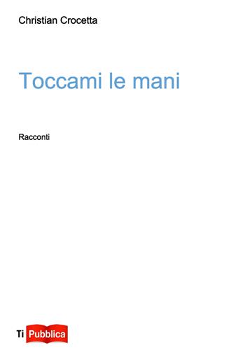 Toccami le mani - Christian Crocetta - Libro Lampi di Stampa 2015, TiPubblica | Libraccio.it