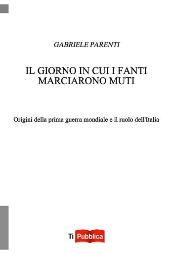 Il giorno in cui i fanti marciarono muti - Gabriele Parenti - Libro Lampi di Stampa 2016, TiPubblica | Libraccio.it