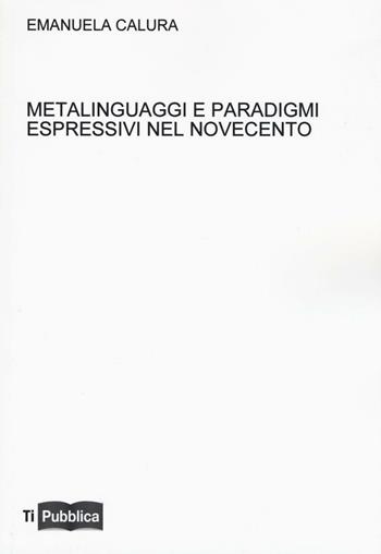 Metalinguaggi e paradigmi espressivi nel Novecento - Emanuela Calura - Libro Lampi di Stampa 2016, TiPubblica | Libraccio.it