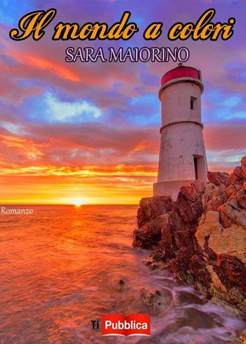 Il mondo a colori - Sara Maiorino - Libro Lampi di Stampa 2016, TiPubblica | Libraccio.it