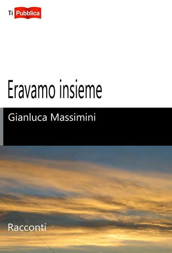 Eravamo insieme - Gianluca Massimini - Libro Lampi di Stampa 2016, TiPubblica | Libraccio.it