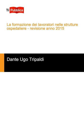 La formazione dei lavoratori nelle strutture ospedaliere - Dante Tripaldi - Libro Lampi di Stampa 2016, TiPubblica | Libraccio.it