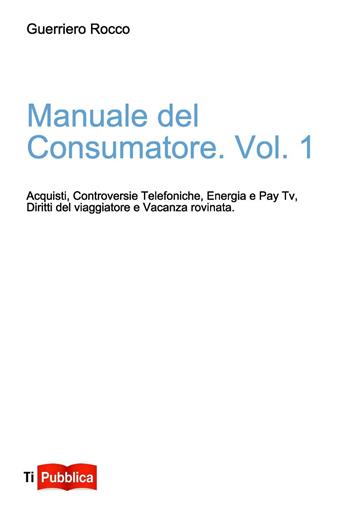 Manuale del consumatore. Vol. 1 - Rocco Guerriero - Libro Lampi di Stampa 2016 | Libraccio.it