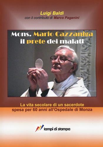 Mons. Mario Cazzaniga il prete dei malati - Luigi Baldi, Marco Paganini - Libro Lampi di Stampa 2016, TiPubblica | Libraccio.it