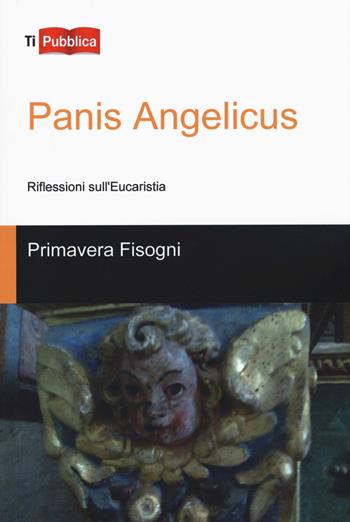 Panis Angelicus. Riflessioni sull'Eucaristia - Primavera Fisogni - Libro Lampi di Stampa 2017, TiPubblica | Libraccio.it