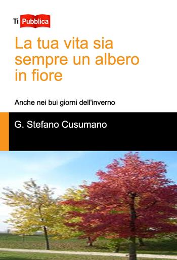 La tua vita sia sempre un albero in fiore. Anche nei bui giorni dell'inverno - Gino Stefano Cusumano - Libro Lampi di Stampa 2017, TiPubblica | Libraccio.it
