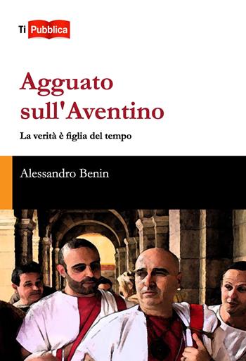 Agguato sull'Aventino. La verità è figlia del tempo - Alessandro Benin - Libro Lampi di Stampa 2017, TiPubblica | Libraccio.it