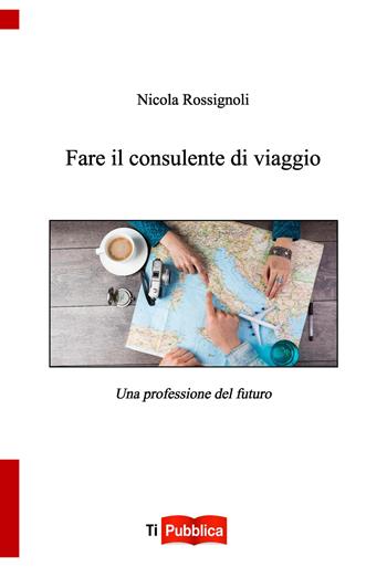 Fare il consulente di viaggio - Nicola Rossignoli - Libro Lampi di Stampa 2017, TiPubblica | Libraccio.it