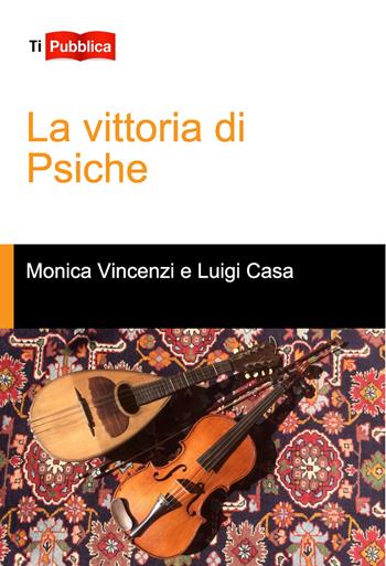 La vittoria di psiche - Monica Vincenzi, Luigi Casa - Libro Lampi di Stampa 2017, TiPubblica | Libraccio.it