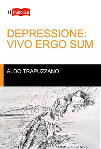 Depressione: vivo ergo sum - Aldo Trapuzzano - Libro Lampi di Stampa 2017, TiPubblica | Libraccio.it