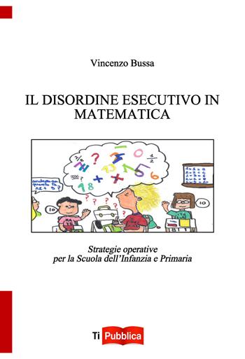 Il disordine esecutivo in matematica. Strategie operative per la scuola dell'infanzia e primaria - Vincenzo Bussa - Libro Lampi di Stampa 2017, TiPubblica | Libraccio.it