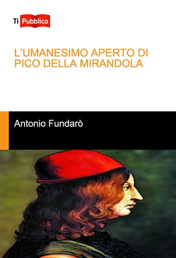 L'Umanesimo aperto di Pico della Mirandola - Antonio Fundarò - Libro Lampi di Stampa 2017, TiPubblica | Libraccio.it