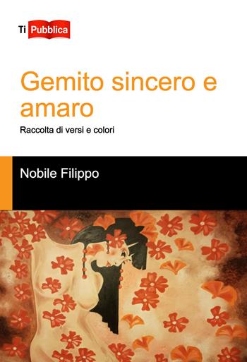 Gemito sincero e amaro. Raccolta di versi e colori - Filippo Nobile - Libro Lampi di Stampa 2017, TiPubblica | Libraccio.it