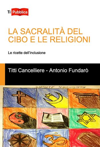 La sacralità del cibo e le religioni - Antonio Fundarò, Titti Cancelliere - Libro Lampi di Stampa 2017, TiPubblica | Libraccio.it