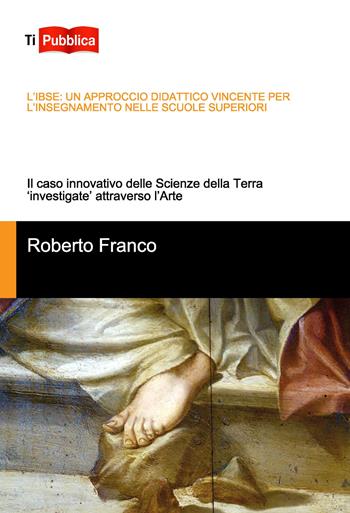 L'IBSE: un approccio didattico vincente per l’insegnamento nelle scuole superiori. Il caso innovativo delle scienze della terra «investigate» attraverso l'arte - Roberto Franco - Libro Lampi di Stampa 2018, TiPubblica | Libraccio.it