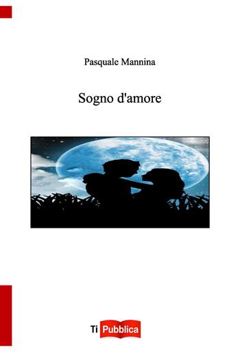 Sogno d'amore - Pasquale Mannina - Libro Lampi di Stampa 2018, TiPubblica | Libraccio.it